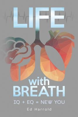 Life With Breath: IQ + Eq = New You by Harrold, Ed