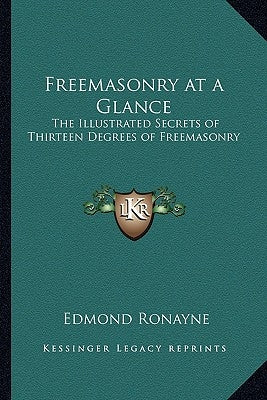 Freemasonry at a Glance: The Illustrated Secrets of Thirteen Degrees of Freemasonry by Ronayne, Edmond
