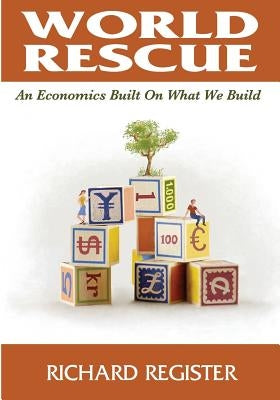 World Rescue: An Economics Built on What we Build (Black and White) by Register, Richard