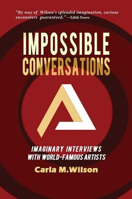 Impossible Conversations: Imaginary Interviews with World-Famous Artists by Wilson, Carla M.