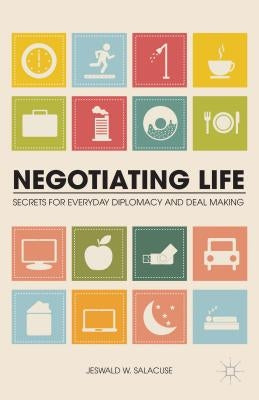 Negotiating Life: Secrets for Everyday Diplomacy and Deal Making by Salacuse, J.