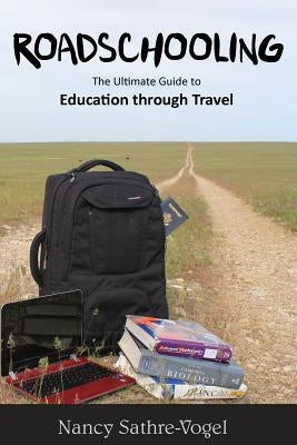 Roadschooling: The Ultimate Guide to Education Through Travel by Sathre-Vogel, Nancy