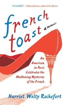 French Toast: An American in Paris Celebrates the Maddening Mysteries of the French by Rochefort, Harriet Welty