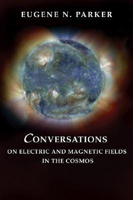 Conversations on Electric and Magnetic Fields in the Cosmos by Parker, Eugene N.