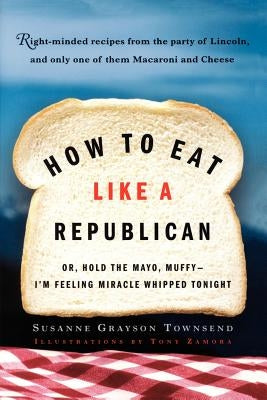 How to Eat Like a Republican: Or, Hold the Mayo, Muffy--I'm Feeling Miracle Whipped Tonight by Townsend