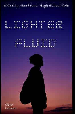 Lighter Fluid: A Gritty, Emotional High School Tale by Leonard, Oskar