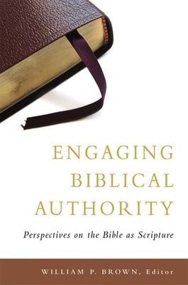 Engaging Biblical Authority: Perspectives on the Bible as Scripture by Brown, William P.