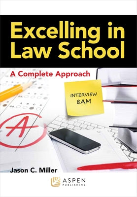 Excelling in Law School: A Complete Approach by Miller, Jason C.