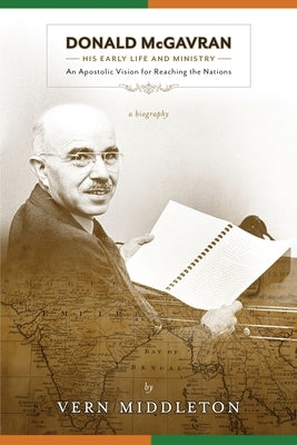 Donald McGavran, His Early Life and Ministry:: An Apostolic Vision for Reaching the Nations by Middleton, Vern