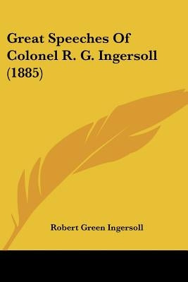 Great Speeches of Colonel R. G. Ingersoll (1885) by Ingersoll, Robert Green