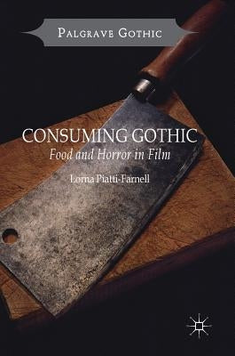 Consuming Gothic: Food and Horror in Film by Piatti-Farnell, Lorna