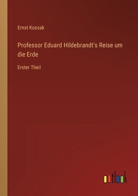 Professor Eduard Hildebrandt's Reise um die Erde: Erster Theil by Kossak, Ernst