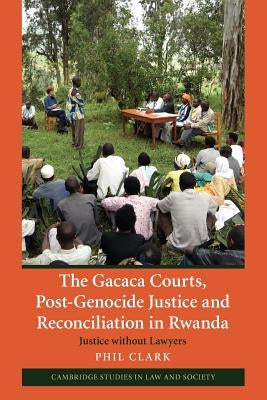 The Gacaca Courts, Post-Genocide Justice and Reconciliation in Rwanda: Justice Without Lawyers by Clark, Phil
