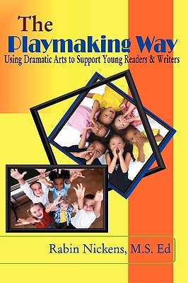 The Playmaking Way: Using Dramatic Arts to Support Young Readers and Writers by Nickens, Rabin