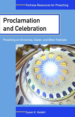 Proclamation and Celebration: Preaching on Christmas Easter and Other Festivals by Hedahl, Susan K.