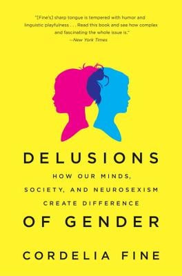 Delusions of Gender: How Our Minds, Society, and Neurosexism Create Difference by Fine, Cordelia