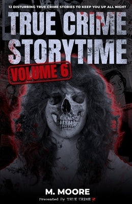 True Crime Storytime Volume 6: 12 Disturbing True Crime Stories to Keep You Up All Night by Seven, True Crime