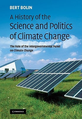 A History of the Science and Politics of Climate Change: The Role of the Intergovernmental Panel on Climate Change by Bolin, Bert