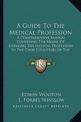 A Guide to the Medical Profession: A Comprehensive Manual Conveying the Means of Entering the Medical Profession in the Chief Countries of the World ( by Wooton, Edwin