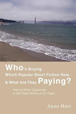 Who's Buying Which Popular Short Fiction Now, & What Are They Paying?: How to Write, Customize, & Sell Tales Online or On Paper by Hart, Anne