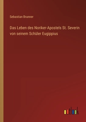 Das Leben des Noriker-Apostels St. Severin von seinem Schüler Eugippius by Brunner, Sebastian