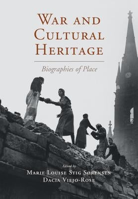 War and Cultural Heritage: Biographies of Place by S&#248;rensen, Marie Louise Stig