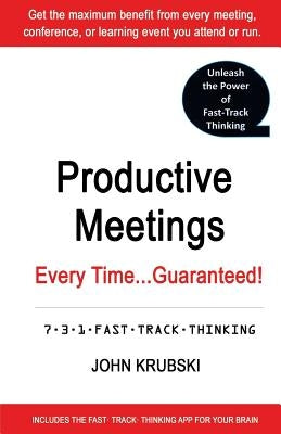 Productive Meetings Every Time...Guaranteed!: 7-3-1 Fast Track Thinking by Krubski, John