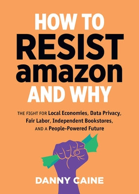 How to Resist Amazon and Why by Caine, Danny