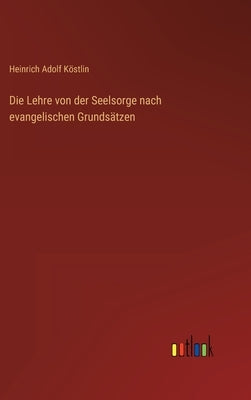 Die Lehre von der Seelsorge nach evangelischen Grundsätzen by Köstlin, Heinrich Adolf