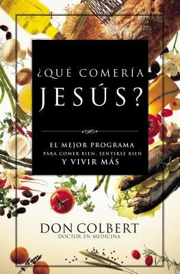 Que Comeria Jesus?: El Mejor Programa Para Comer Bien, Sentirse Bien, y Vivir Mas = What Would Jesus Eat by Colbert, Don