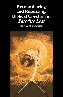 Remembering and Repeating: Biblical Creation in Paradise Lost by Schwartz, Regina M.