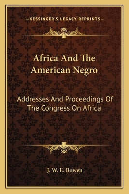 Africa and the American Negro: Addresses and Proceedings of the Congress on Africa by Bowen, J. W. E.