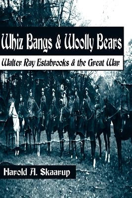 Whiz Bangs & Woolly Bears: Walter Ray Estabrooks & the Great War by Skaarup, Harold a.