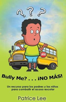 Bully ME? . . .NO MAS! ! ! (Spanish Translation): Un recurso para los padres, los ninos, y los adolescentes para combatir el acoso escolar. by Lee, Patrice