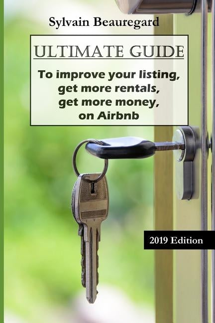 Ultimate Guide: Get More Rentals, Get More Money: Improve Your Listing on Airbnb by Beauregard, Sylvain