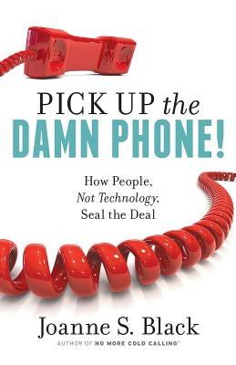 Pick Up the Damn Phone! How People, Not Technology, Seal the Deal by Black, Joanne S.