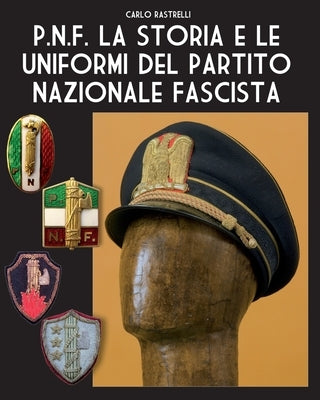 P.N.F. La storia e le uniformi del Partito Nazionale Fascista by Rastrelli, Carlo