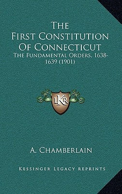 The First Constitution of Connecticut: The Fundamental Orders, 1638-1639 (1901) by Chamberlain, A.