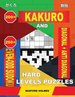 200 Kakuro and 200 Even-Odd Sudoku Diagonal + Anti Diagonal Hard Levels Puzzles.: Kakuro 15x15 + 16x16 + 17x17 + 18x18 and 200 Sudoku Heavy Logic Puzz by Holmes, Basford