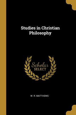 Studies in Christian Philosophy by Matthews, W. R.