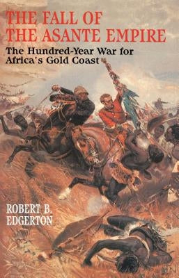 Fall of the Asante Empire: The Hundred-Year War for Africa's Gold Coast by Edgerton, Robert B.