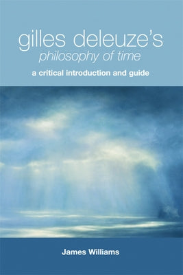 Gilles Deleuze's Philosophy of Time: A Critical Introduction and Guide by Williams, James