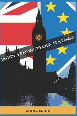 100 Things You Want to Know about Brexit by Schih, Shing