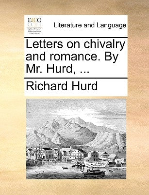 Letters on Chivalry and Romance. by Mr. Hurd, ... by Hurd, Richard