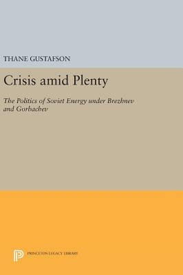 Crisis Amid Plenty: The Politics of Soviet Energy Under Brezhnev and Gorbachev by Gustafson, Thane