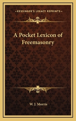 A Pocket Lexicon of Freemasonry by Morris, W. J.