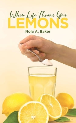 When Life Throws you Lemons by Baker, Nola A.