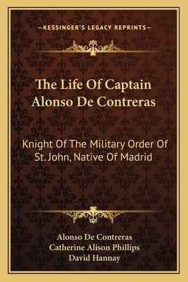 The Life of Captain Alonso de Contreras: Knight of the Military Order of St. John, Native of Madrid by De Contreras, Alonso