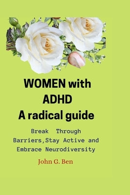 WOMEN with ADHD, a radical guide.: Break Through Barriers, Stay Active and Embrace Neurodiversity by G. Ben, John