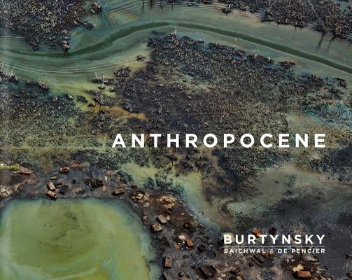 Edward Burtynsky with Jennifer Baichwal and Nick de Pencier: Anthropocene by Burtynsky, Edward